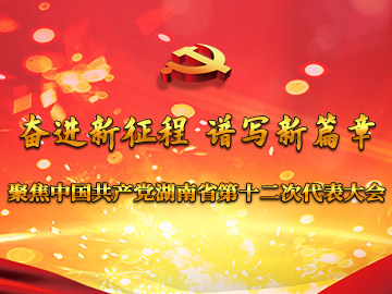 奋进新征程 谱写新篇章
 聚焦中国共产党湖南省第十二次代表大会